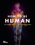 How to Be Human The Ultimate Guide to Your Amazing Existence New Scientist Book