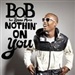 B o B: nothing on you