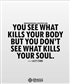 car1234 you see what kills your body but you dont see what kills your soul